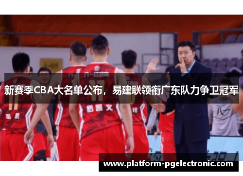 新赛季CBA大名单公布，易建联领衔广东队力争卫冠军