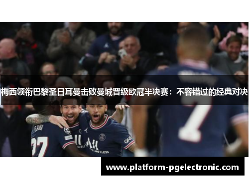 梅西领衔巴黎圣日耳曼击败曼城晋级欧冠半决赛：不容错过的经典对决
