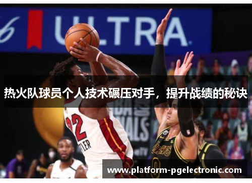 热火队球员个人技术碾压对手，提升战绩的秘诀