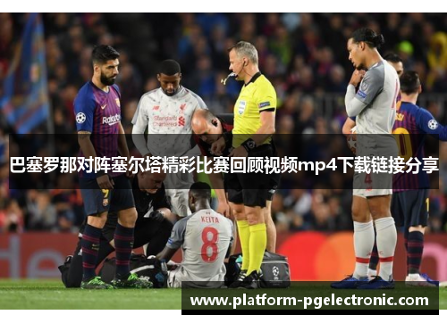 巴塞罗那对阵塞尔塔精彩比赛回顾视频mp4下载链接分享