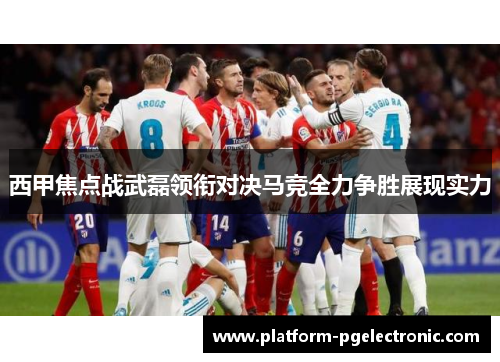 西甲焦点战武磊领衔对决马竞全力争胜展现实力
