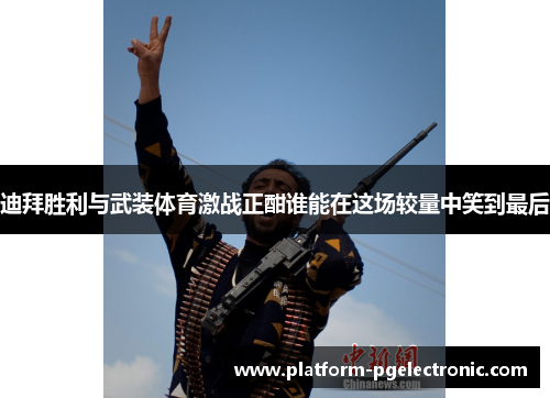 迪拜胜利与武装体育激战正酣谁能在这场较量中笑到最后