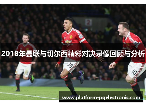2018年曼联与切尔西精彩对决录像回顾与分析