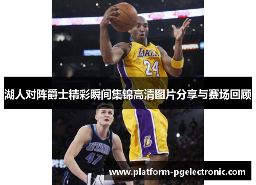 湖人对阵爵士精彩瞬间集锦高清图片分享与赛场回顾