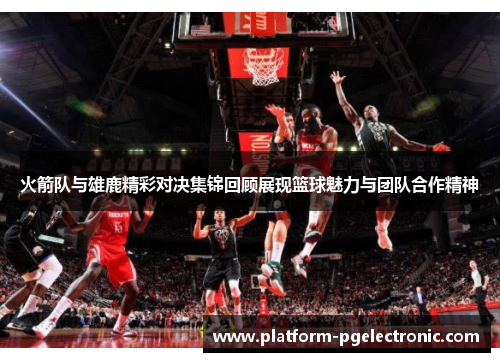 火箭队与雄鹿精彩对决集锦回顾展现篮球魅力与团队合作精神